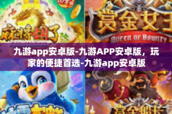 九游app安卓版-九游APP安卓版，玩家的便捷首选-九游app安卓版