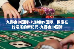 九游会j9国际-九游会J9国际，探索在线娱乐的新纪元-九游会j9国际