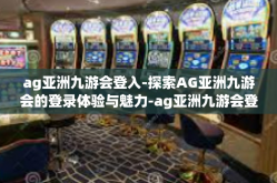 ag亚洲九游会登入-探索AG亚洲九游会的登录体验与魅力-ag亚洲九游会登入