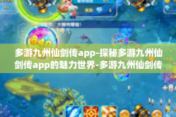 多游九州仙剑传app-探秘多游九州仙剑传app的魅力世界-多游九州仙剑传app