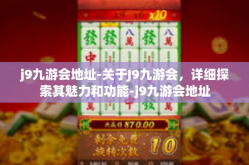 j9九游会地址-关于J9九游会，详细探索其魅力和功能-j9九游会地址