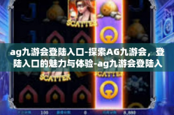 ag九游会登陆入口-探索AG九游会，登陆入口的魅力与体验-ag九游会登陆入口