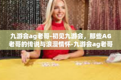 九游会ag老哥-初见九游会，那些AG老哥的传说与浪漫情怀-九游会ag老哥