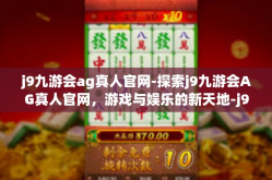 j9九游会ag真人官网-探索j9九游会AG真人官网，游戏与娱乐的新天地-j9九游会ag真人官网