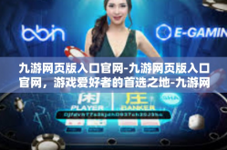 九游网页版入口官网-九游网页版入口官网，游戏爱好者的首选之地-九游网页版入口官网