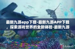 最新九游app下载-最新九游APP下载，探索游戏世界的全新体验-最新九游app下载