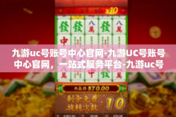 九游uc号账号中心官网-九游UC号账号中心官网，一站式服务平台-九游uc号账号中心官网