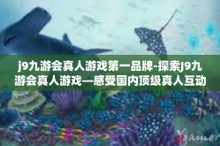 j9九游会真人游戏第一品牌-探索J9九游会真人游戏—感受国内顶级真人互动游戏第一品牌的魅力-j9九游会真人游戏第一品牌