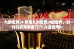 九游官网j9-探索九游官网J9的世界，游戏的多元宇宙门户-九游官网j9
