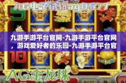 九游手游平台官网-九游手游平台官网，游戏爱好者的乐园-九游手游平台官网