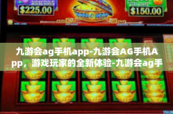 九游会ag手机app-九游会AG手机App，游戏玩家的全新体验-九游会ag手机app