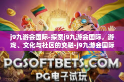 j9九游会国际-探索j9九游会国际，游戏、文化与社区的交融-j9九游会国际
