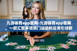 九游体育app官网-九游体育app官网，一款汇聚多项热门运动的应用引领新风尚-九游体育app官网