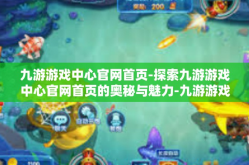 九游游戏中心官网首页-探索九游游戏中心官网首页的奥秘与魅力-九游游戏中心官网首页