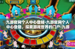 九游官网个人中心登陆-九游官网个人中心登陆，探索游戏世界的门户-九游官网个人中心登陆