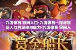 九游体育 官网入口-九游体育—探寻官网入口的奥秘与魅力-九游体育 官网入口