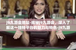 j9九游会地址-揭秘j9九游会，深入了解这一独特平台的魅力与特色-j9九游会地址