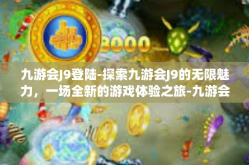 九游会J9登陆-探索九游会J9的无限魅力，一场全新的游戏体验之旅-九游会J9登陆