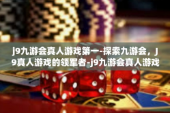 j9九游会真人游戏第一-探索九游会，J9真人游戏的领军者-j9九游会真人游戏第一