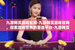 九游网页游戏官网-九游网页游戏官网，探索游戏世界的首选平台-九游网页游戏官网