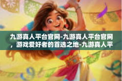 九游真人平台官网-九游真人平台官网，游戏爱好者的首选之地-九游真人平台官网