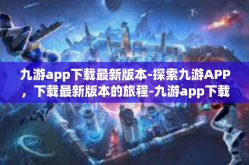 九游app下载最新版本-探索九游APP，下载最新版本的旅程-九游app下载最新版本
