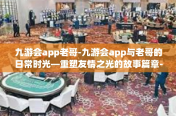 九游会app老哥-九游会app与老哥的日常时光—重塑友情之光的故事篇章-九游会app老哥