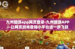 九州酷游app网页登录-九州酷游APP—让网页游戏登陆小平台进一步飞跃升级！九州酷游app网页登录
