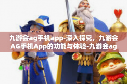 九游会ag手机app-深入探究，九游会AG手机App的功能与体验-九游会ag手机app