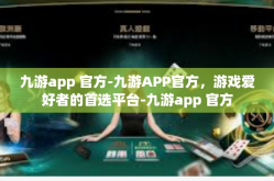 九游app 官方-九游APP官方，游戏爱好者的首选平台-九游app 官方