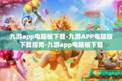 九游app电脑板下载-九游APP电脑版下载指南-九游app电脑板下载