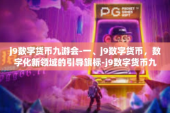 j9数字货币九游会-一、j9数字货币，数字化新领域的引导旗标-j9数字货币九游会