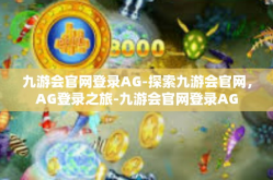 九游会官网登录AG-探索九游会官网，AG登录之旅-九游会官网登录AG