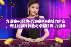 九游会ag只为-九游会AG的魅力所在，专注的游戏体验与卓越服务-九游会ag只为