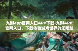 九游app官网入口APP下载-九游APP官网入口，下载体验游戏世界的无限魅力-九游app官网入口APP下载