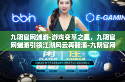九阴官网端游-游戏变革之星，九阴官网端游引领江湖风云再翻涌-九阴官网端游