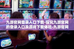 九游官网登录入口下载-探究九游官网的登录入口及游戏下载体验-九游官网登录入口下载