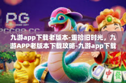 九游app下载老版本-重拾旧时光，九游APP老版本下载攻略-九游app下载老版本