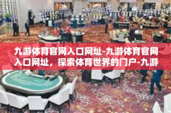 九游体育官网入口网址-九游体育官网入口网址，探索体育世界的门户-九游体育官网入口网址