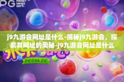 j9九游会网址是什么-揭秘j9九游会，探索其网址的奥秘-j9九游会网址是什么