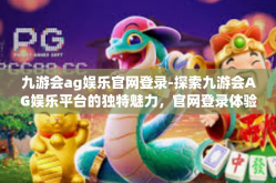 九游会ag娱乐官网登录-探索九游会AG娱乐平台的独特魅力，官网登录体验与娱乐新纪元-九游会ag娱乐官网登录