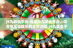 j9九游会平台-探秘J9九游会平台，综合性互动娱乐的全新领域-j9九游会平台