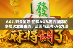AG九游会国际-初探AG九游会国际的多层次发展生态，蓝图与思考-AG九游会国际