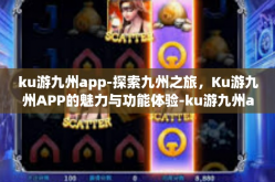 ku游九州app-探索九州之旅，Ku游九州APP的魅力与功能体验-ku游九州app