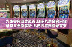 九游会官网登录首页吗-九游会官网登录首页全面解析-九游会官网登录首页吗