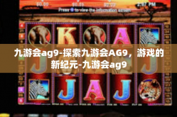 九游会ag9-探索九游会AG9，游戏的新纪元-九游会ag9