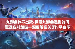 九游会j9不出款-探索九游会遇到的问题及应对策略—深度解读关于j9平台不顺利出款现象-九游会j9不出款