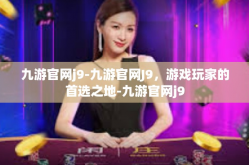 九游官网j9-九游官网J9，游戏玩家的首选之地-九游官网j9