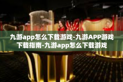 九游app怎么下载游戏-九游APP游戏下载指南-九游app怎么下载游戏
