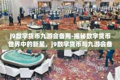 j9数字货币九游会备用-揭秘数字货币世界中的新星，j9数字货币与九游会备用方案-j9数字货币九游会备用